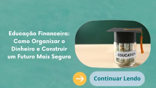 Educação Financeira: Como Organizar o Dinheiro e Construir um Futuro Mais Seguro