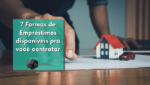 7 Formas de Empréstimos disponíveis pra você contratar